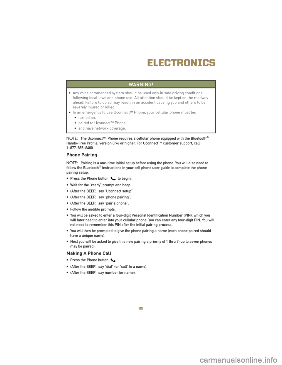 JEEP LIBERTY 2010 KK / 2.G User Guide WARNING!
• Any voice commanded system should be used only in safe driving conditionsfollowing local laws and phone use. All attention should be kept on the roadway
ahead. Failure to do so may result