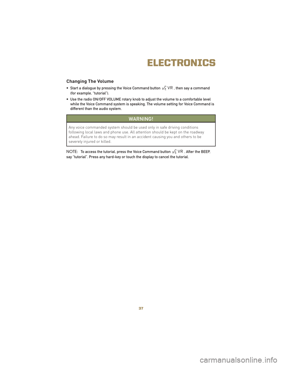 JEEP LIBERTY 2010 KK / 2.G User Guide Changing The Volume
• Start a dialogue by pressing the Voice Command button, then say a command
(for example, “tutorial”).
• Use the radio ON/OFF VOLUME rotary knob to adjust the volume to a c