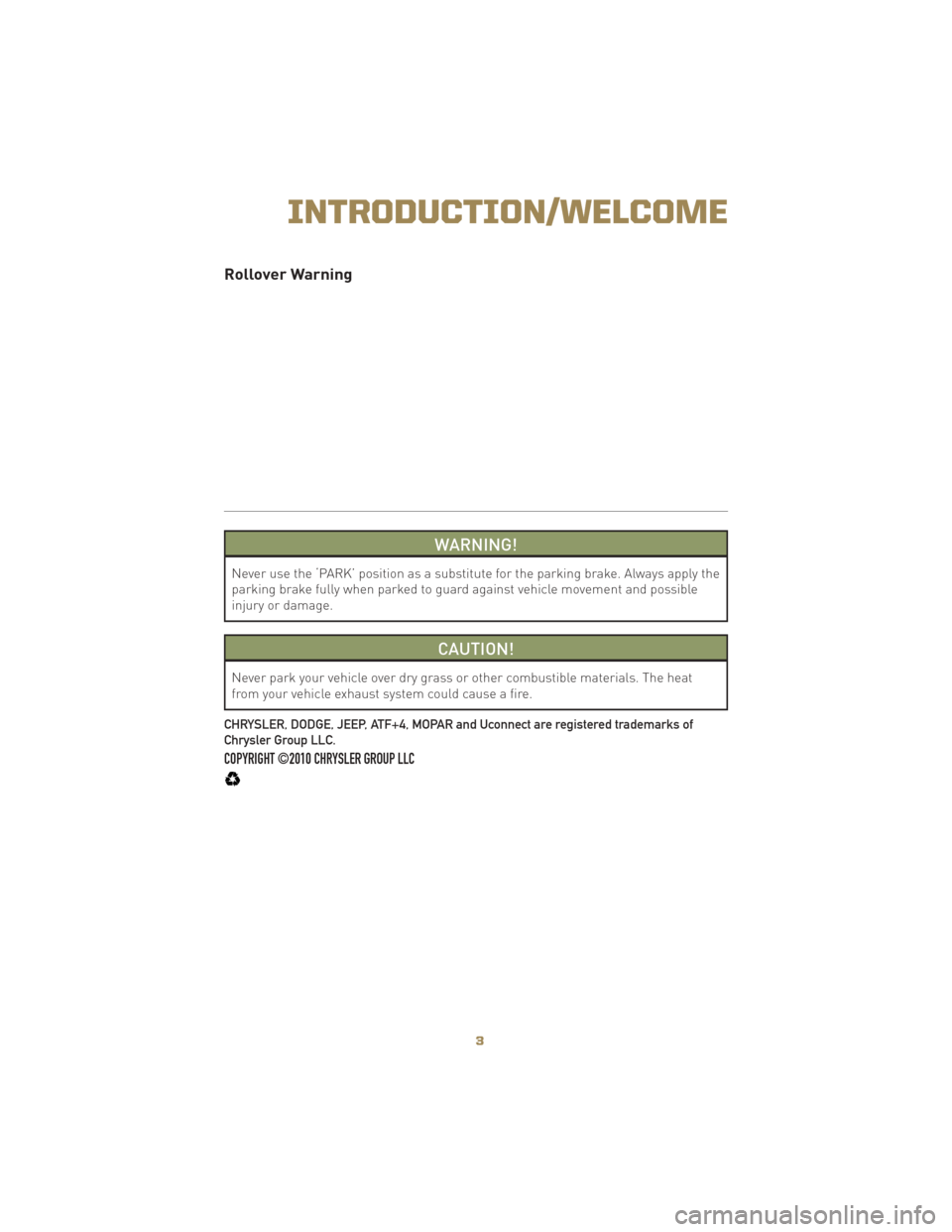 JEEP LIBERTY 2010 KK / 2.G User Guide Rollover Warning
WARNING!
Never use the ‘PARK’ position as a substitute for the parking brake. Always apply the
parking brake fully when parked to guard against vehicle movement and possible
injur