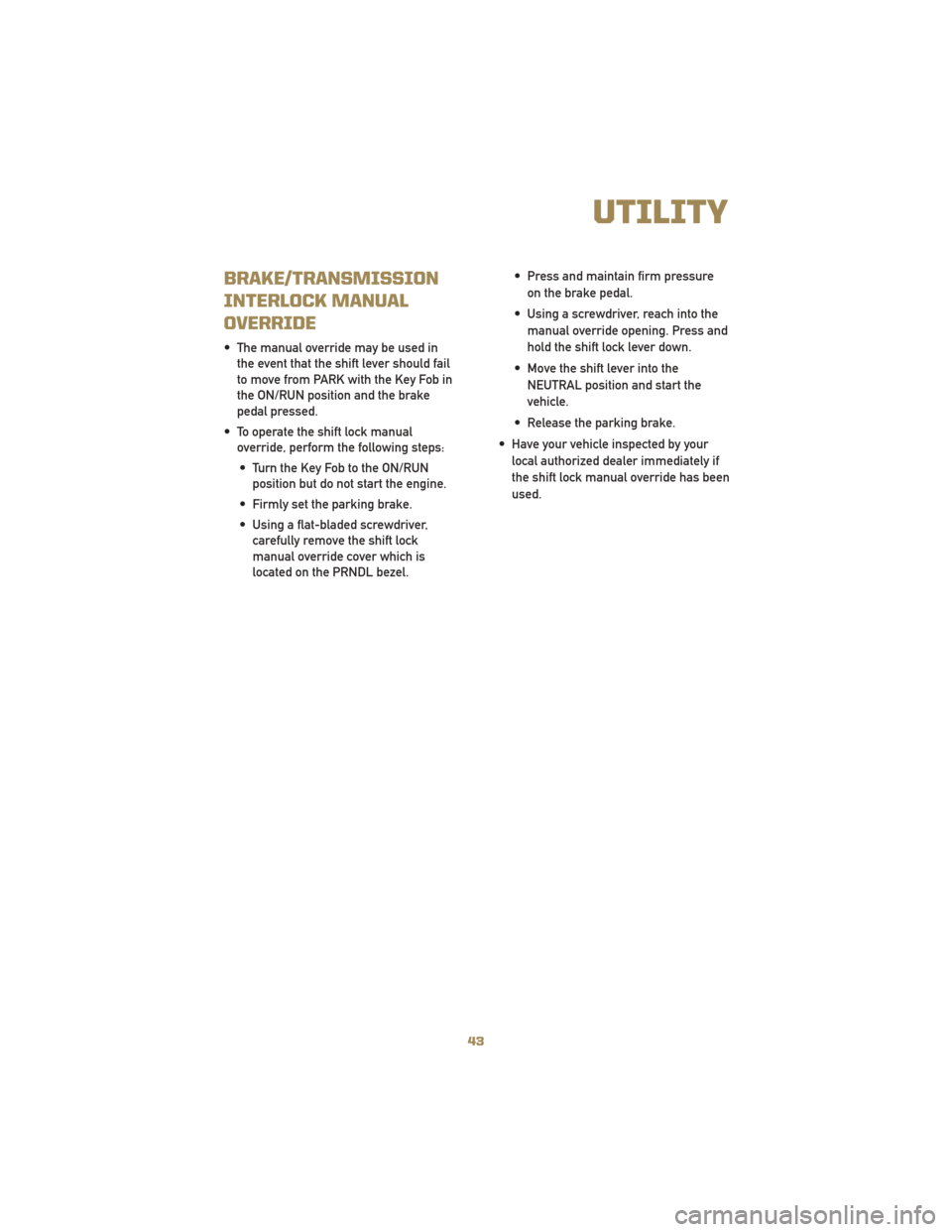 JEEP LIBERTY 2010 KK / 2.G User Guide BRAKE/TRANSMISSION
INTERLOCK MANUAL
OVERRIDE
• The manual override may be used inthe event that the shift lever should fail
to move from PARK with the Key Fob in
the ON/RUN position and the brake
pe