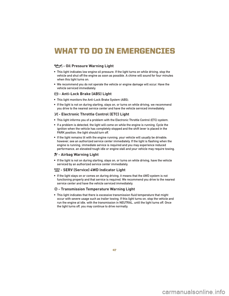 JEEP LIBERTY 2010 KK / 2.G Service Manual - Oil Pressure Warning Light
• This light indicates low engine oil pressure. If the light turns on while driving, stop thevehicle and shut off the engine as soon as possible. A chime will sound for 