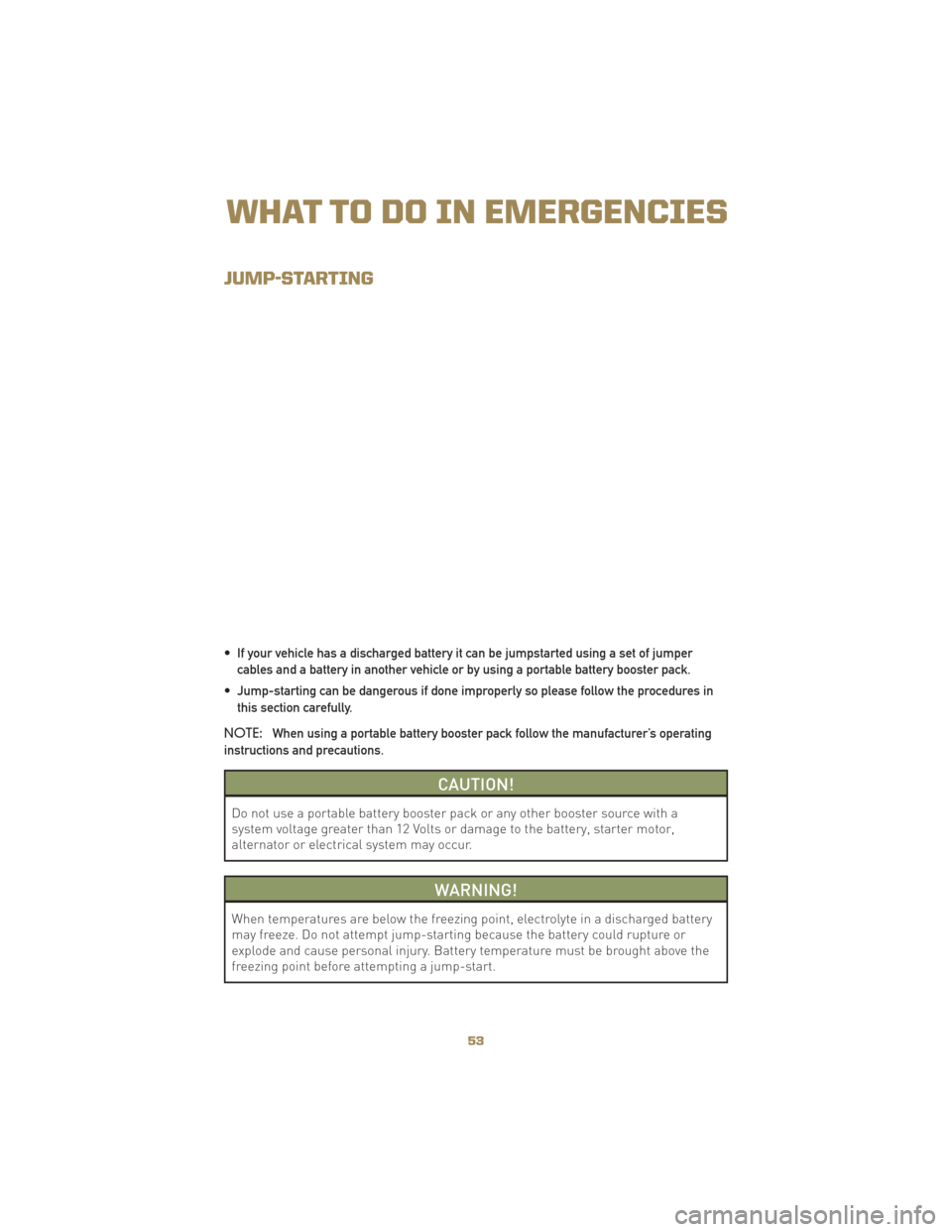 JEEP LIBERTY 2010 KK / 2.G User Guide JUMP-STARTING
• If your vehicle has a discharged battery it can be jumpstarted using a set of jumpercables and a battery in another vehicle or by using a portable battery booster pack.
• Jump-star