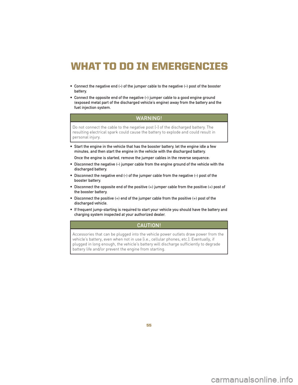 JEEP LIBERTY 2010 KK / 2.G User Guide • Connect the negative end (-) of the jumper cable to the negative (-) post of the boosterbattery.
• Connect the opposite end of the negative (-) jumper cable to a good engine ground (exposed meta JEEP LIBERTY 2010 KK / 2.G User Guide • Connect the negative end (-) of the jumper cable to the negative (-) post of the boosterbattery.
• Connect the opposite end of the negative (-) jumper cable to a good engine ground (exposed meta