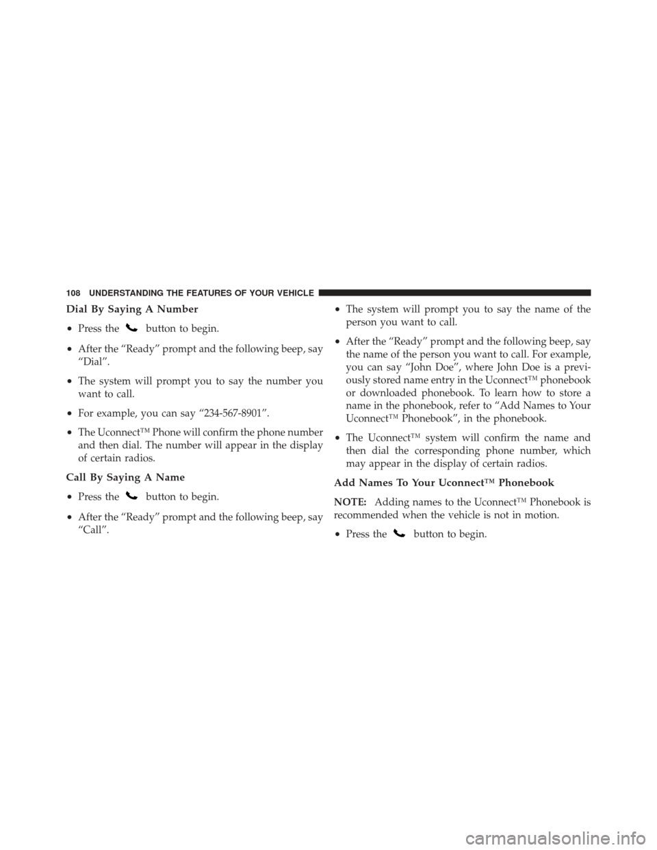 JEEP LIBERTY 2011 KK / 2.G Owners Manual Dial By Saying A Number
•
Press thebutton to begin.
•After the “Ready” prompt and the following beep, say
“Dial”.
•The system will prompt you to say the number you
want to call.
•For e