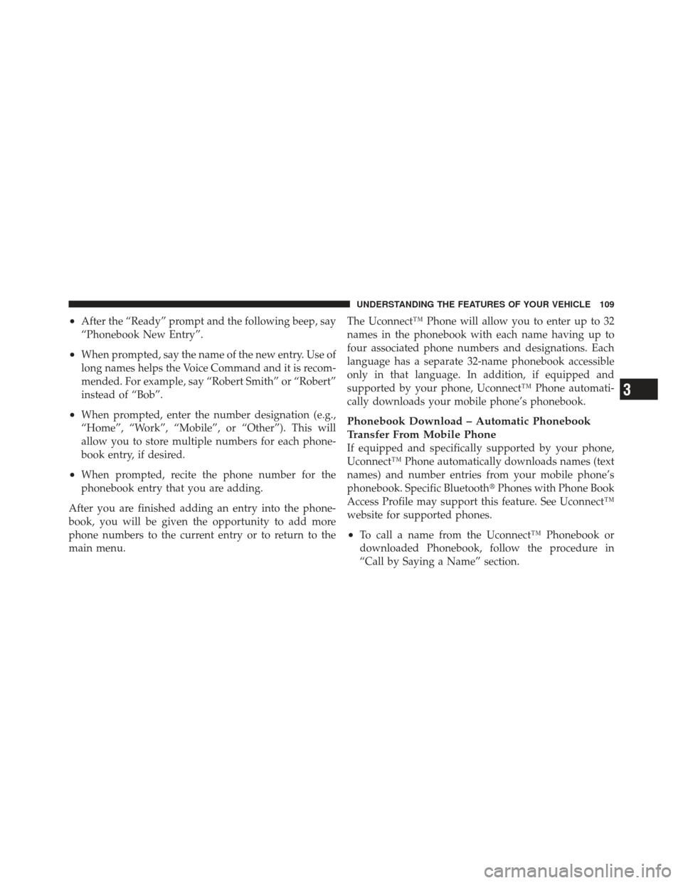 JEEP LIBERTY 2011 KK / 2.G Owners Manual •After the “Ready” prompt and the following beep, say
“Phonebook New Entry”.
•When prompted, say the name of the new entry. Use of
long names helps the Voice Command and it is recom-
mende
