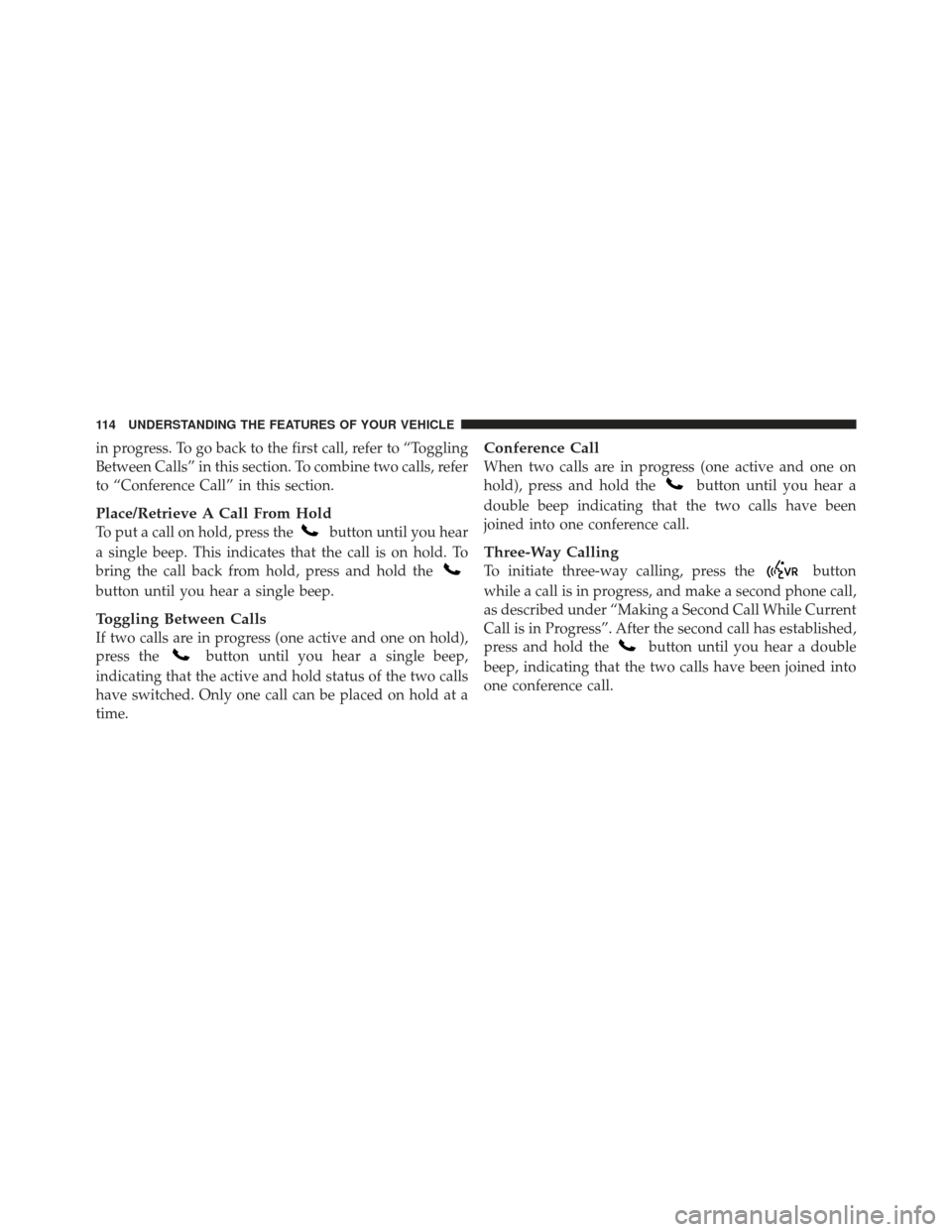 JEEP LIBERTY 2011 KK / 2.G Owners Manual in progress. To go back to the first call, refer to “Toggling
Between Calls” in this section. To combine two calls, refer
to “Conference Call” in this section.
Place/Retrieve A Call From Hold
