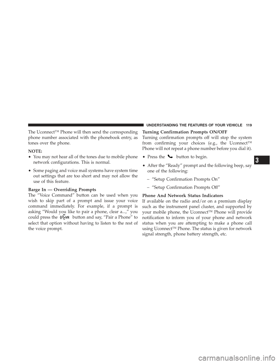 JEEP LIBERTY 2011 KK / 2.G Owners Manual The Uconnect™ Phone will then send the corresponding
phone number associated with the phonebook entry, as
tones over the phone.
NOTE:
•You may not hear all of the tones due to mobile phone
network