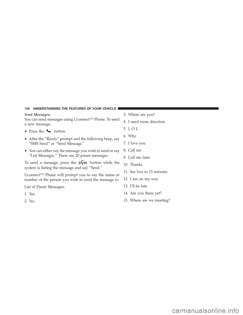 JEEP LIBERTY 2011 KK / 2.G Owners Manual Send Messages:
You can send messages using Uconnect™ Phone. To send
a new message:
•Press thebutton.
•After the “Ready” prompt and the following beep, say
“SMS Send” or “Send Message.