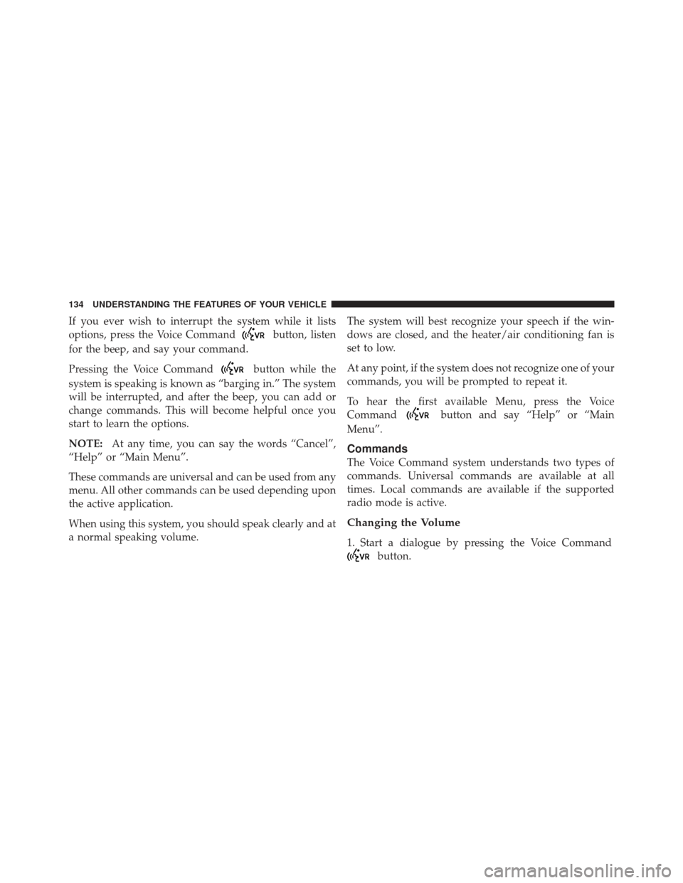 JEEP LIBERTY 2011 KK / 2.G Owners Manual If you ever wish to interrupt the system while it lists
options, press the Voice Command
button, listen
for the beep, and say your command.
Pressing the Voice Command
button while the
system is speaki