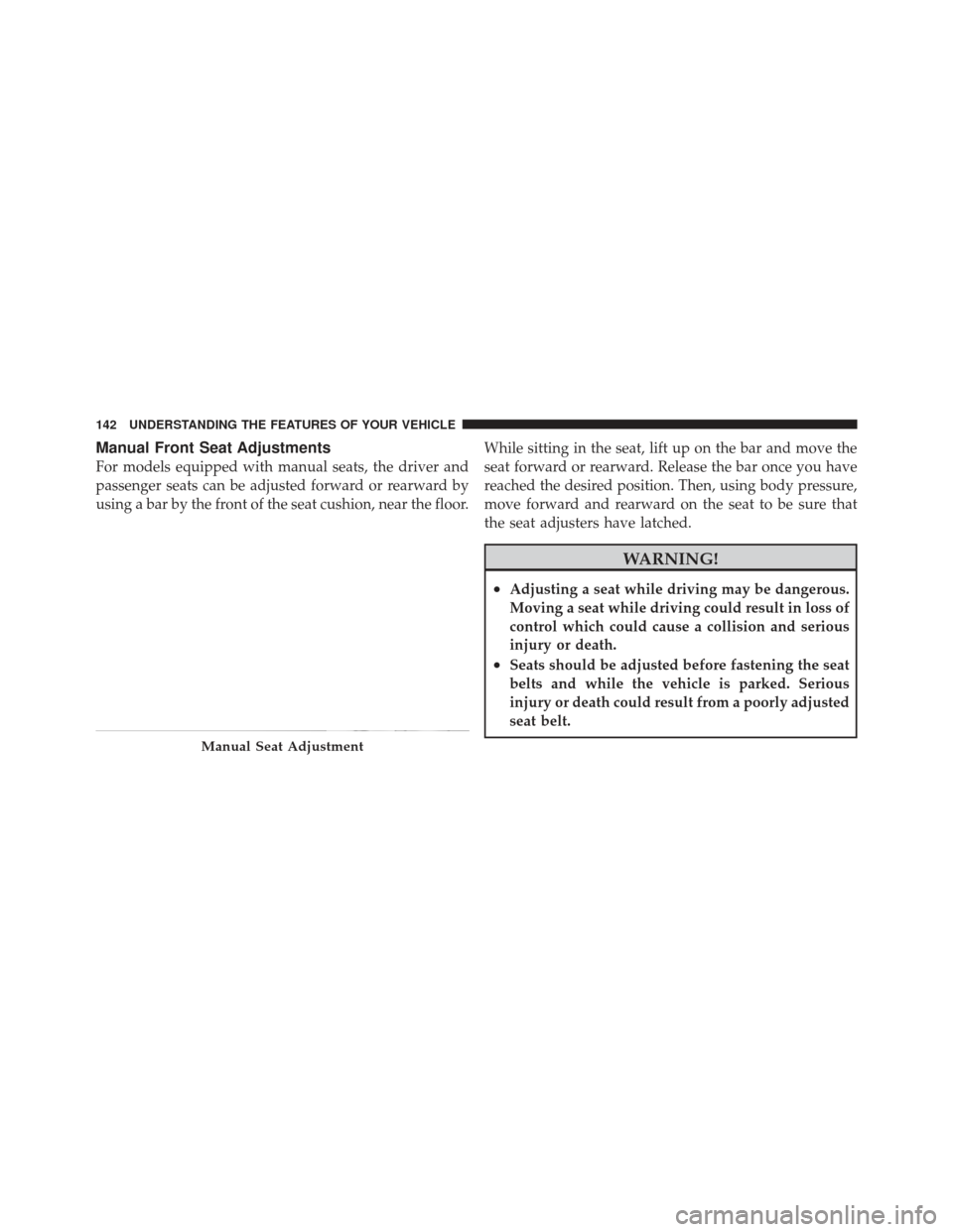 JEEP LIBERTY 2011 KK / 2.G Owners Manual Manual Front Seat Adjustments
For models equipped with manual seats, the driver and
passenger seats can be adjusted forward or rearward by
using a bar by the front of the seat cushion, near the floor.