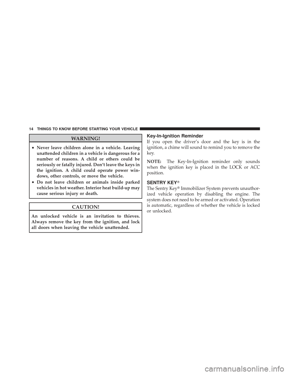 JEEP LIBERTY 2011 KK / 2.G Owners Manual WARNING!
•Never leave children alone in a vehicle. Leaving
unattended children in a vehicle is dangerous for a
number of reasons. A child or others could be
seriously or fatally injured. Don’t lea