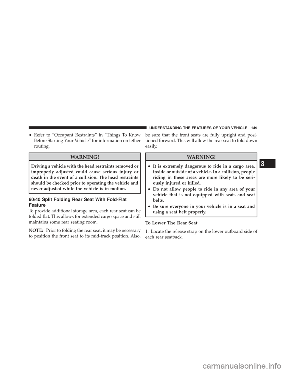 JEEP LIBERTY 2011 KK / 2.G Owners Manual •Refer to “Occupant Restraints” in “Things To Know
Before Starting Your Vehicle” for information on tether
routing.
WARNING!
Driving a vehicle with the head restraints removed or
improperly 