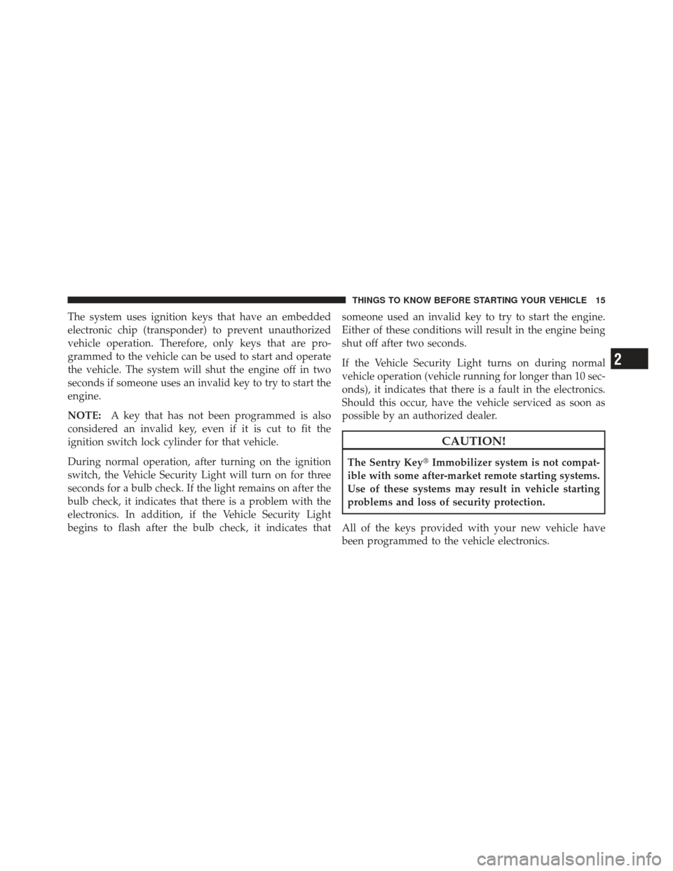JEEP LIBERTY 2011 KK / 2.G User Guide The system uses ignition keys that have an embedded
electronic chip (transponder) to prevent unauthorized
vehicle operation. Therefore, only keys that are pro-
grammed to the vehicle can be used to st