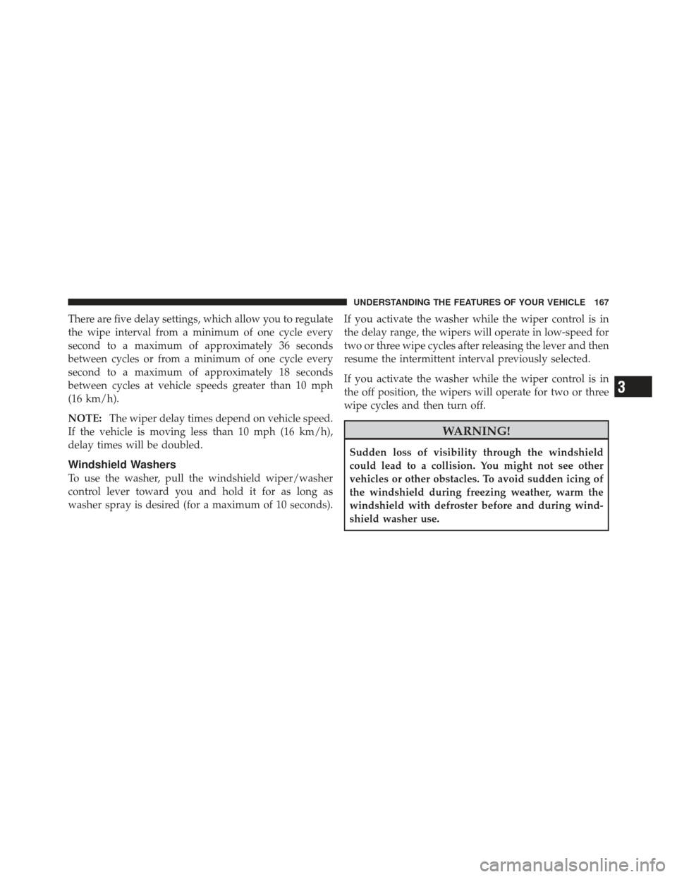 JEEP LIBERTY 2011 KK / 2.G Owners Manual There are five delay settings, which allow you to regulate
the wipe interval from a minimum of one cycle every
second to a maximum of approximately 36 seconds
between cycles or from a minimum of one c