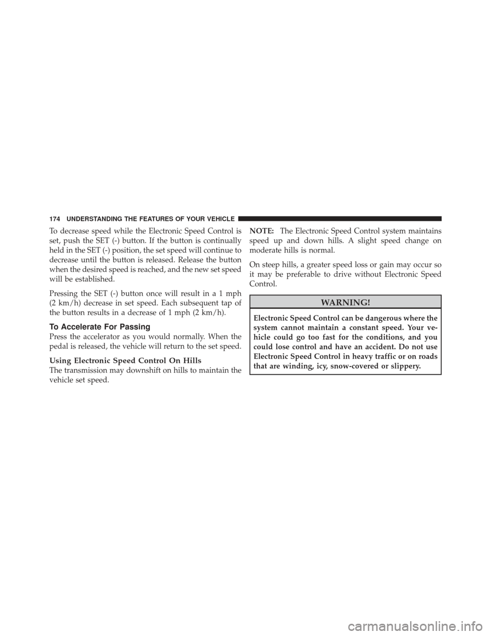 JEEP LIBERTY 2011 KK / 2.G Owners Manual To decrease speed while the Electronic Speed Control is
set, push the SET (-) button. If the button is continually
held in the SET (-) position, the set speed will continue to
decrease until the butto
