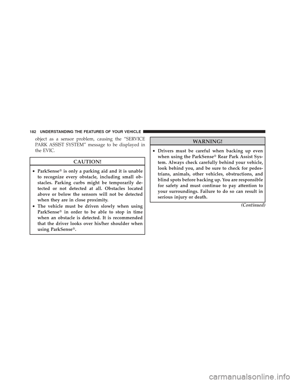 JEEP LIBERTY 2011 KK / 2.G Owners Manual object as a sensor problem, causing the “SERVICE
PARK ASSIST SYSTEM” message to be displayed in
the EVIC.
CAUTION!
•ParkSenseis only a parking aid and it is unable
to recognize every obstacle, 
