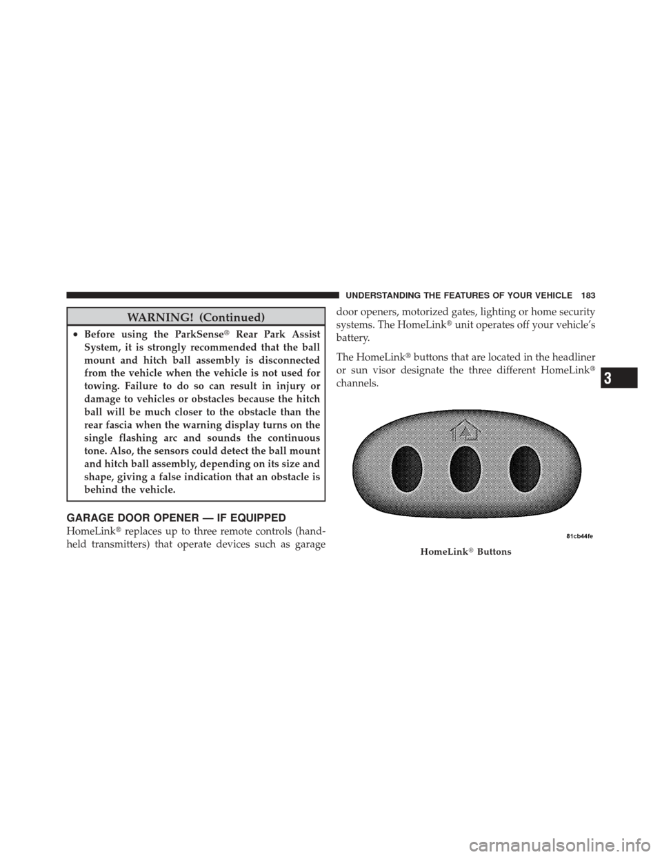 JEEP LIBERTY 2011 KK / 2.G Owners Manual WARNING! (Continued)
•Before using the ParkSenseRear Park Assist
System, it is strongly recommended that the ball
mount and hitch ball assembly is disconnected
from the vehicle when the vehicle is 