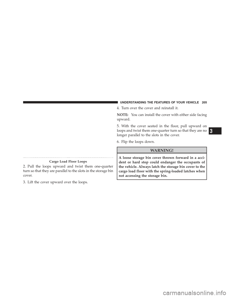 JEEP LIBERTY 2011 KK / 2.G Owners Manual 2. Pull the loops upward and twist them one-quarter
turn so that they are parallel to the slots in the storage bin
cover.
3. Lift the cover upward over the loops.4. Turn over the cover and reinstall i
