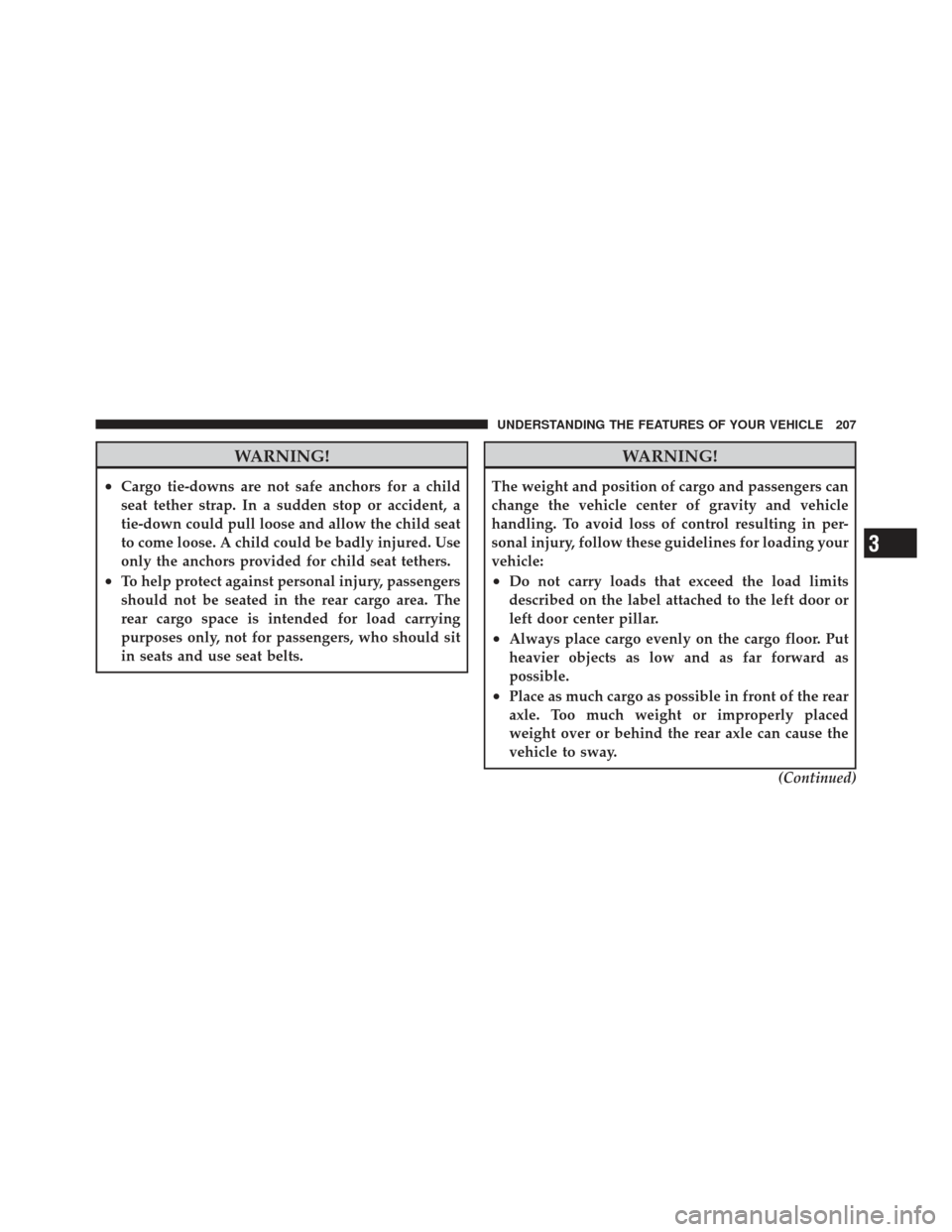 JEEP LIBERTY 2011 KK / 2.G Owners Manual WARNING!
•Cargo tie-downs are not safe anchors for a child
seat tether strap. In a sudden stop or accident, a
tie-down could pull loose and allow the child seat
to come loose. A child could be badly