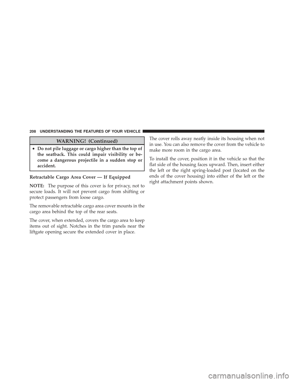 JEEP LIBERTY 2011 KK / 2.G Owners Manual WARNING! (Continued)
•Do not pile luggage or cargo higher than the top of
the seatback. This could impair visibility or be-
come a dangerous projectile in a sudden stop or
accident.
Retractable Carg