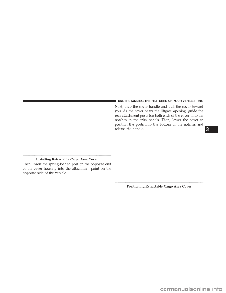 JEEP LIBERTY 2011 KK / 2.G Owners Manual Then, insert the spring-loaded post on the opposite end
of the cover housing into the attachment point on the
opposite side of the vehicle.Next, grab the cover handle and pull the cover toward
you. As
