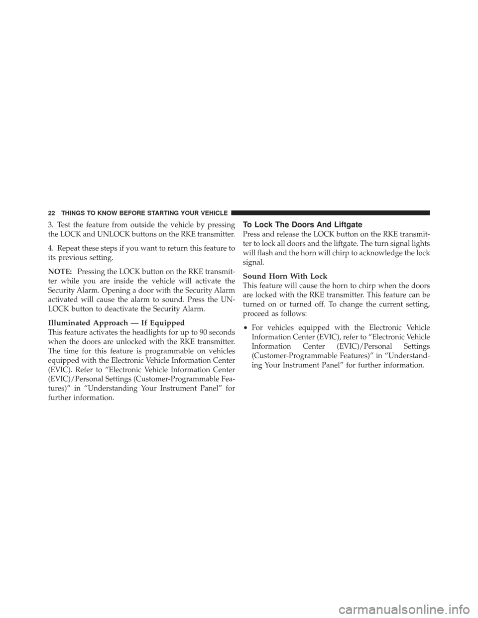 JEEP LIBERTY 2011 KK / 2.G Owners Manual 3. Test the feature from outside the vehicle by pressing
the LOCK and UNLOCK buttons on the RKE transmitter.
4. Repeat these steps if you want to return this feature to
its previous setting.
NOTE:Pres