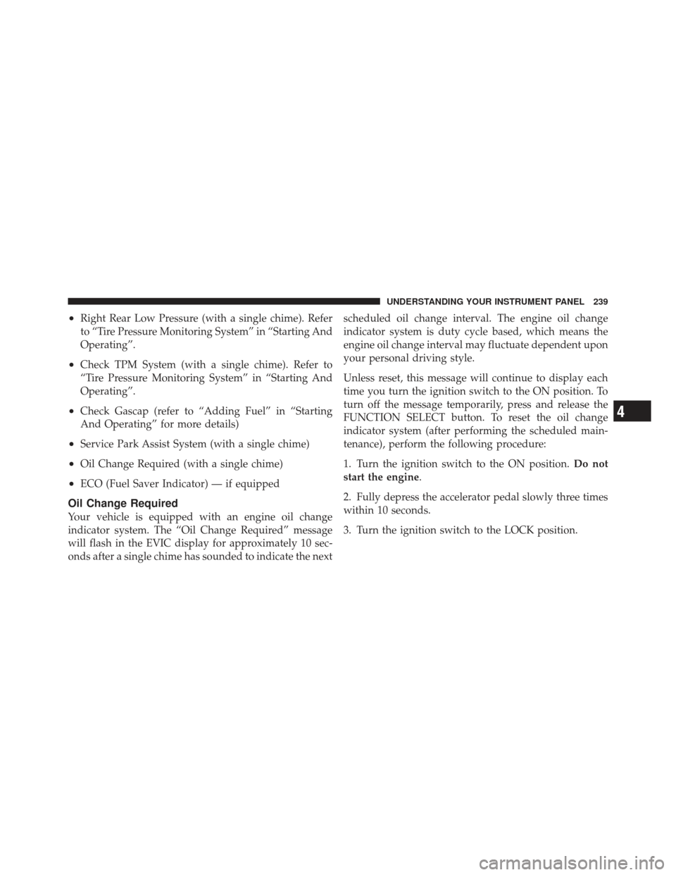 JEEP LIBERTY 2011 KK / 2.G Owners Manual •Right Rear Low Pressure (with a single chime). Refer
to “Tire Pressure Monitoring System” in “Starting And
Operating”.
•Check TPM System (with a single chime). Refer to
“Tire Pressure M