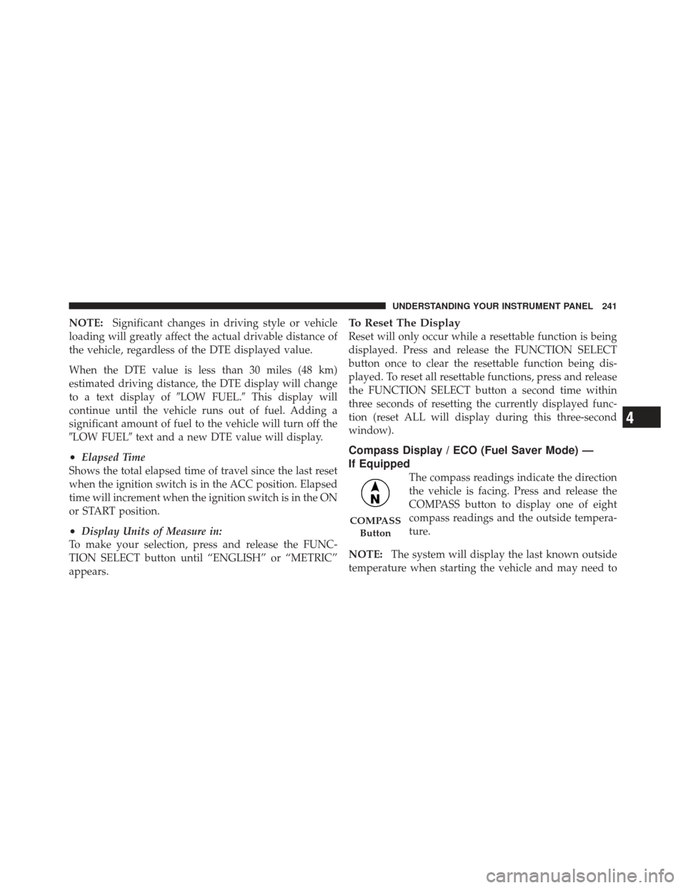 JEEP LIBERTY 2011 KK / 2.G Owners Manual NOTE:Significant changes in driving style or vehicle
loading will greatly affect the actual drivable distance of
the vehicle, regardless of the DTE displayed value.
When the DTE value is less than 30 
