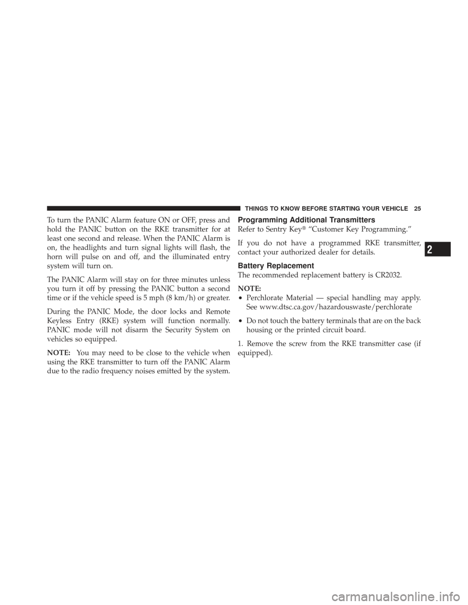 JEEP LIBERTY 2011 KK / 2.G Owners Manual To turn the PANIC Alarm feature ON or OFF, press and
hold the PANIC button on the RKE transmitter for at
least one second and release. When the PANIC Alarm is
on, the headlights and turn signal lights