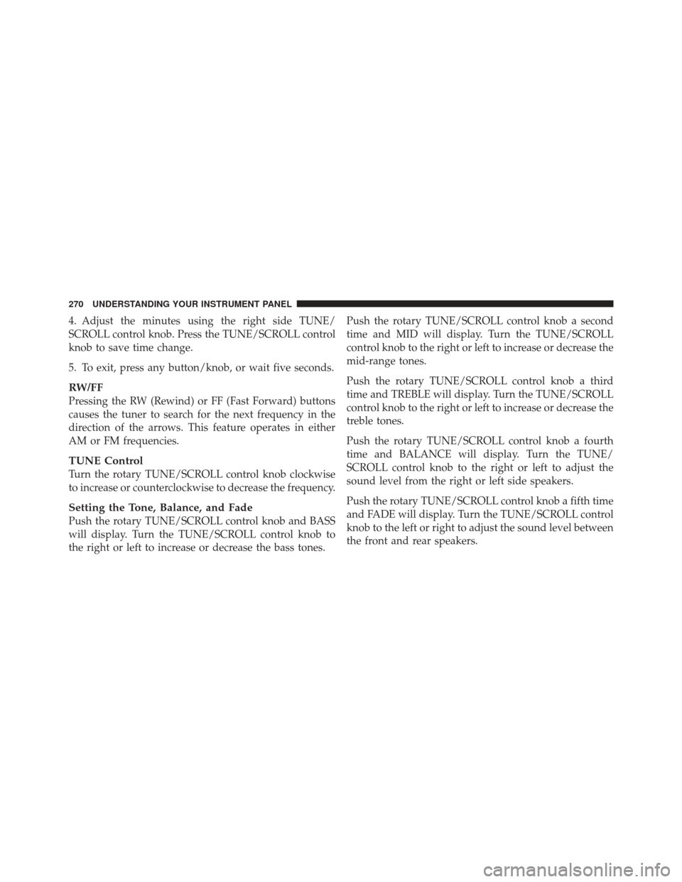 JEEP LIBERTY 2011 KK / 2.G Owners Manual 4. Adjust the minutes using the right side TUNE/
SCROLL control knob. Press the TUNE/SCROLL control
knob to save time change.
5. To exit, press any button/knob, or wait five seconds.
RW/FF
Pressing th