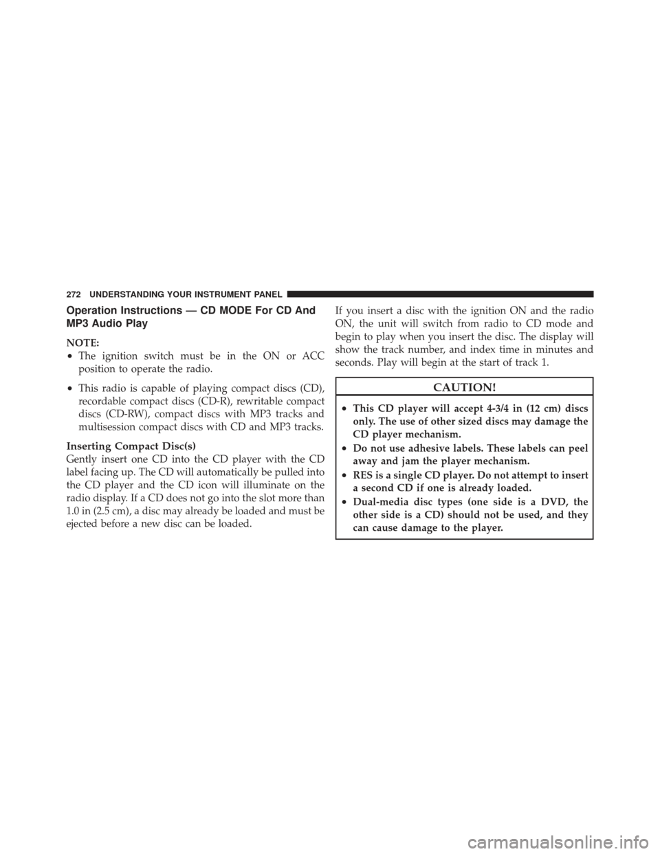 JEEP LIBERTY 2011 KK / 2.G Owners Manual Operation Instructions — CD MODE For CD And
MP3 Audio Play
NOTE:
•The ignition switch must be in the ON or ACC
position to operate the radio.
•This radio is capable of playing compact discs (CD)