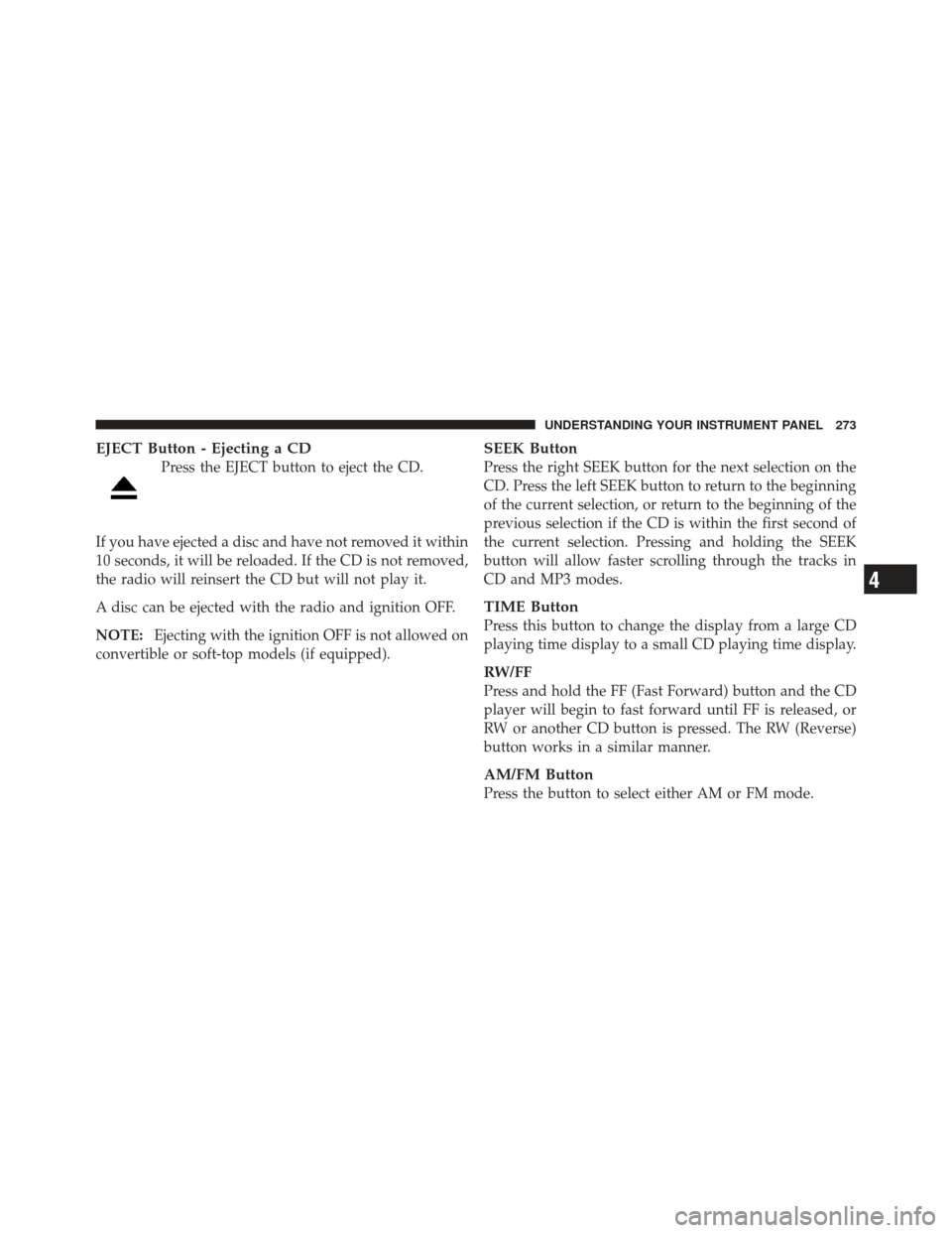 JEEP LIBERTY 2011 KK / 2.G Owners Manual EJECT Button - Ejecting a CD
Press the EJECT button to eject the CD.
If you have ejected a disc and have not removed it within
10 seconds, it will be reloaded. If the CD is not removed,
the radio will