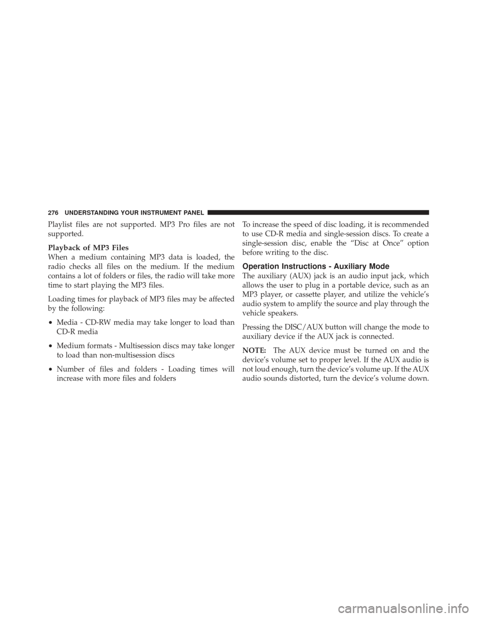 JEEP LIBERTY 2011 KK / 2.G Owners Manual Playlist files are not supported. MP3 Pro files are not
supported.
Playback of MP3 Files
When a medium containing MP3 data is loaded, the
radio checks all files on the medium. If the medium
contains a