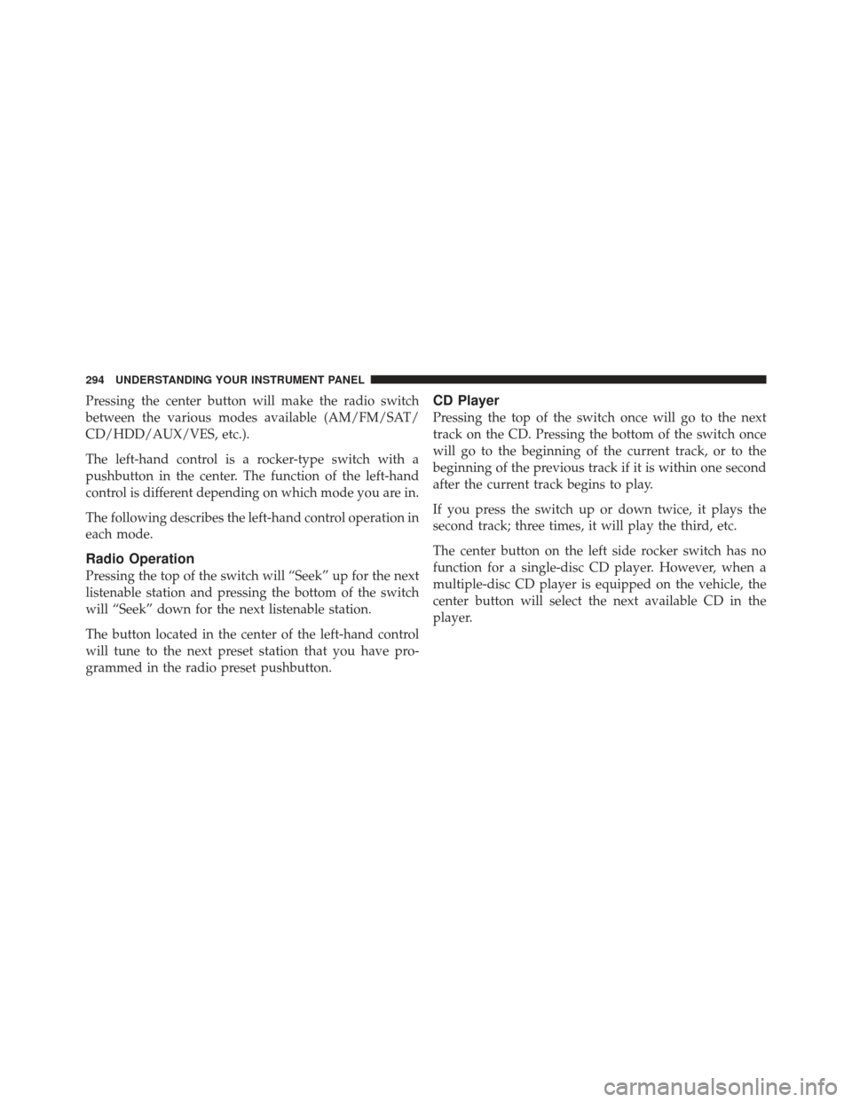 JEEP LIBERTY 2011 KK / 2.G Owners Manual Pressing the center button will make the radio switch
between the various modes available (AM/FM/SAT/
CD/HDD/AUX/VES, etc.).
The left-hand control is a rocker-type switch with a
pushbutton in the cent