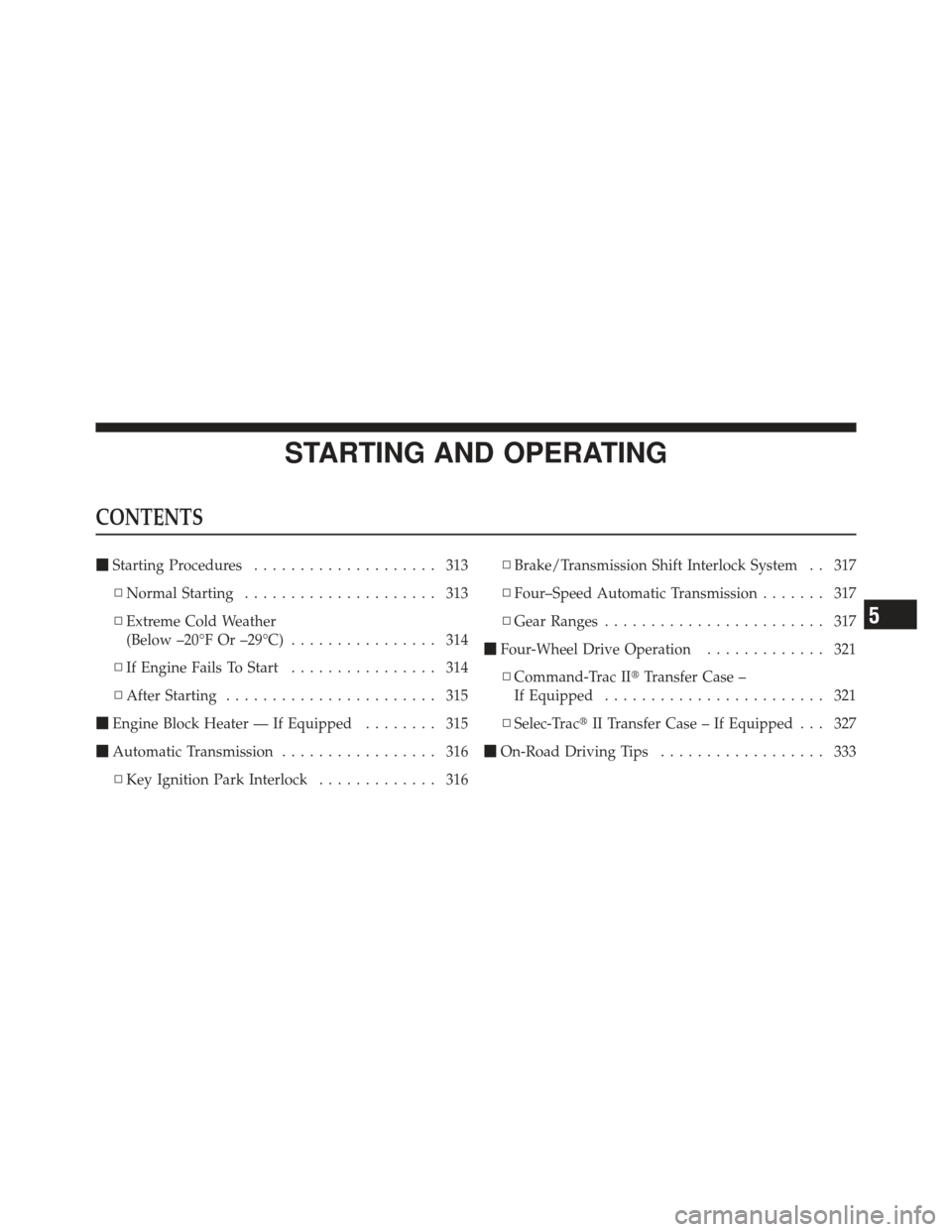 JEEP LIBERTY 2011 KK / 2.G Owners Manual STARTING AND OPERATING
CONTENTS
Starting Procedures .................... 313
▫ Normal Starting ..................... 313
▫ Extreme Cold Weather
(Below –20°F Or –29°C) ................ 314
