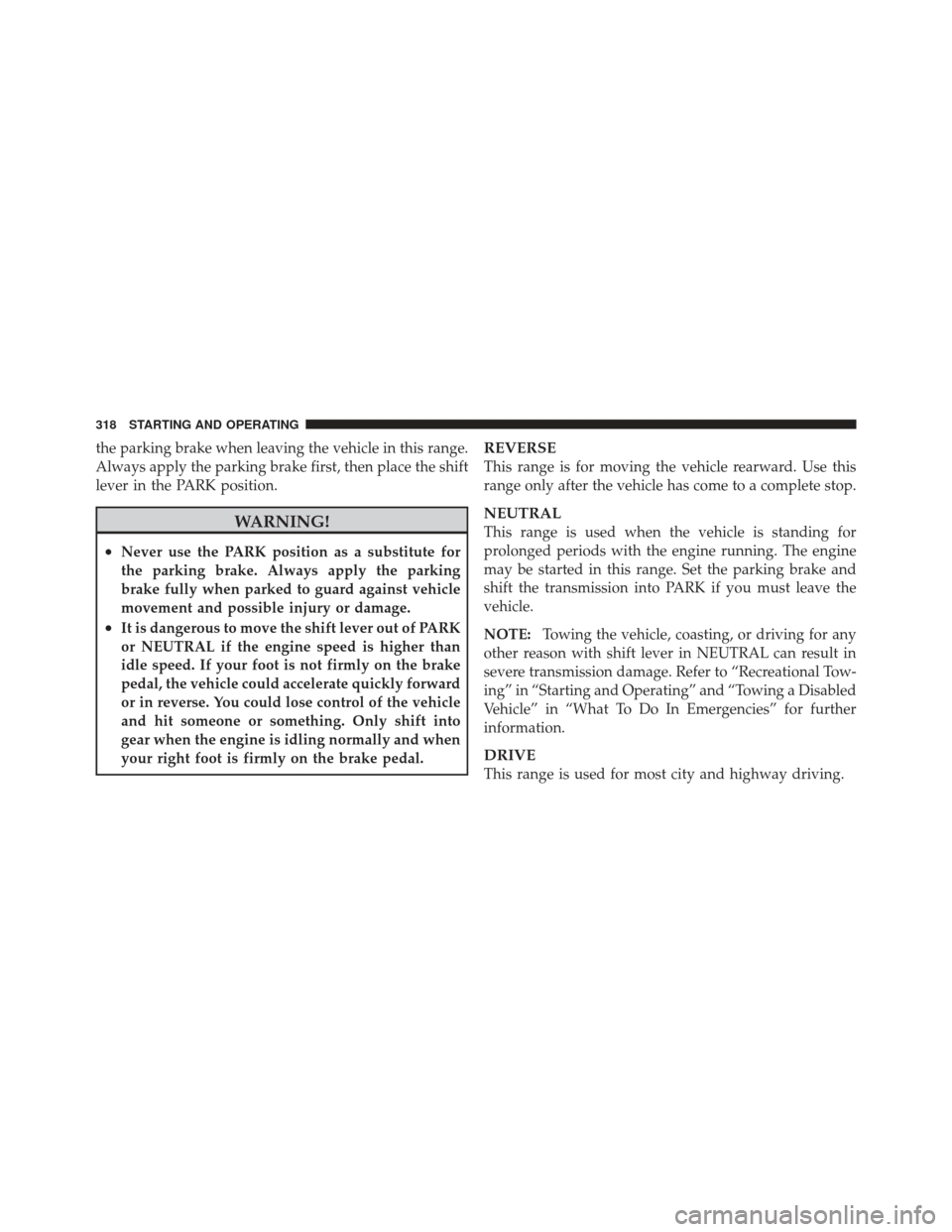 JEEP LIBERTY 2011 KK / 2.G Owners Manual the parking brake when leaving the vehicle in this range.
Always apply the parking brake first, then place the shift
lever in the PARK position.
WARNING!
•Never use the PARK position as a substitute