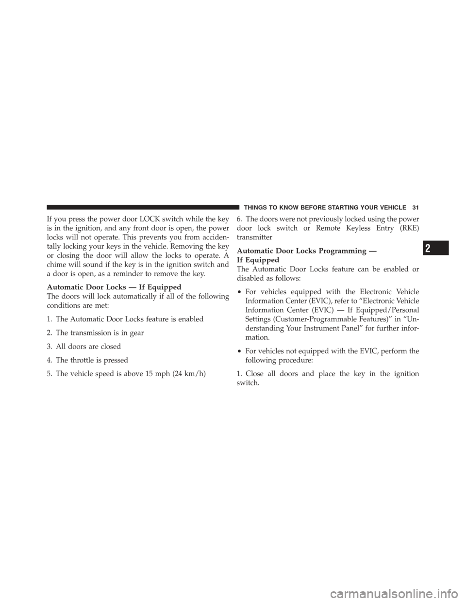 JEEP LIBERTY 2011 KK / 2.G Owners Manual If you press the power door LOCK switch while the key
is in the ignition, and any front door is open, the power
locks will not operate. This prevents you from acciden-
tally locking your keys in the v