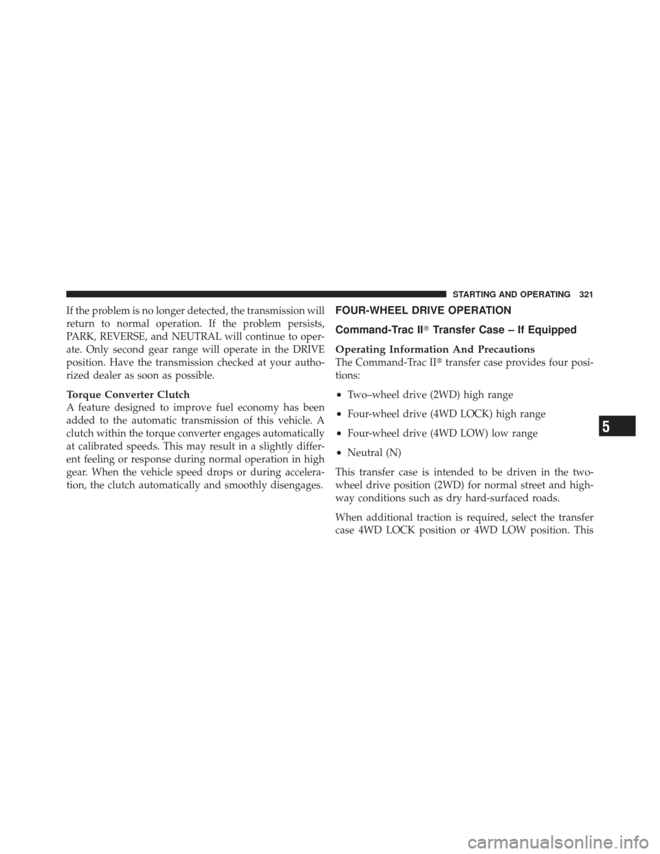 JEEP LIBERTY 2011 KK / 2.G Owners Manual If the problem is no longer detected, the transmission will
return to normal operation. If the problem persists,
PARK, REVERSE, and NEUTRAL will continue to oper-
ate. Only second gear range will oper