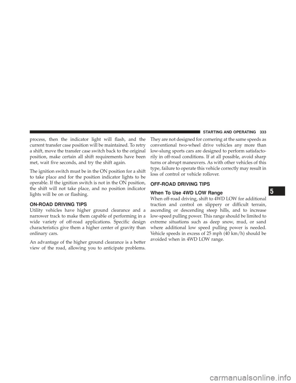 JEEP LIBERTY 2011 KK / 2.G Owners Manual process, then the indicator light will flash, and the
current transfer case position will be maintained. To retry
a shift, move the transfer case switch back to the original
position, make certain all