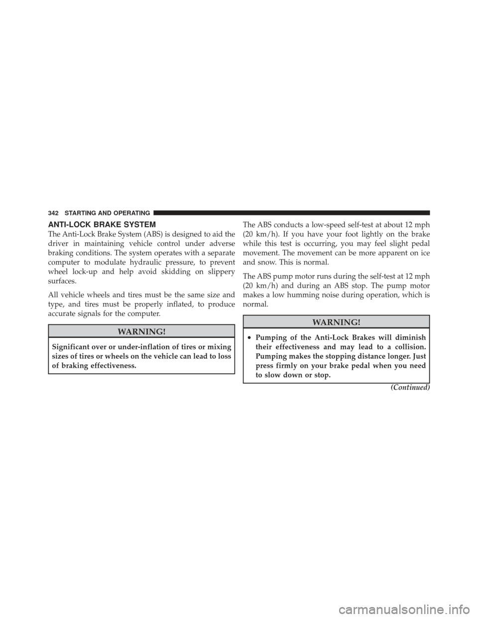 JEEP LIBERTY 2011 KK / 2.G Owners Manual ANTI-LOCK BRAKE SYSTEM
The Anti-Lock Brake System (ABS) is designed to aid the
driver in maintaining vehicle control under adverse
braking conditions. The system operates with a separate
computer to m