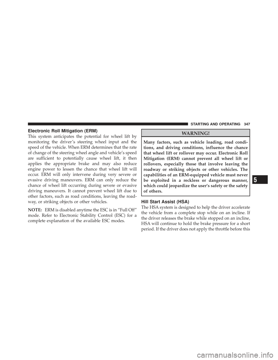 JEEP LIBERTY 2011 KK / 2.G Owners Manual Electronic Roll Mitigation (ERM)
This system anticipates the potential for wheel lift by
monitoring the driver ’s steering wheel input and the
speed of the vehicle. When ERM determines that the rate