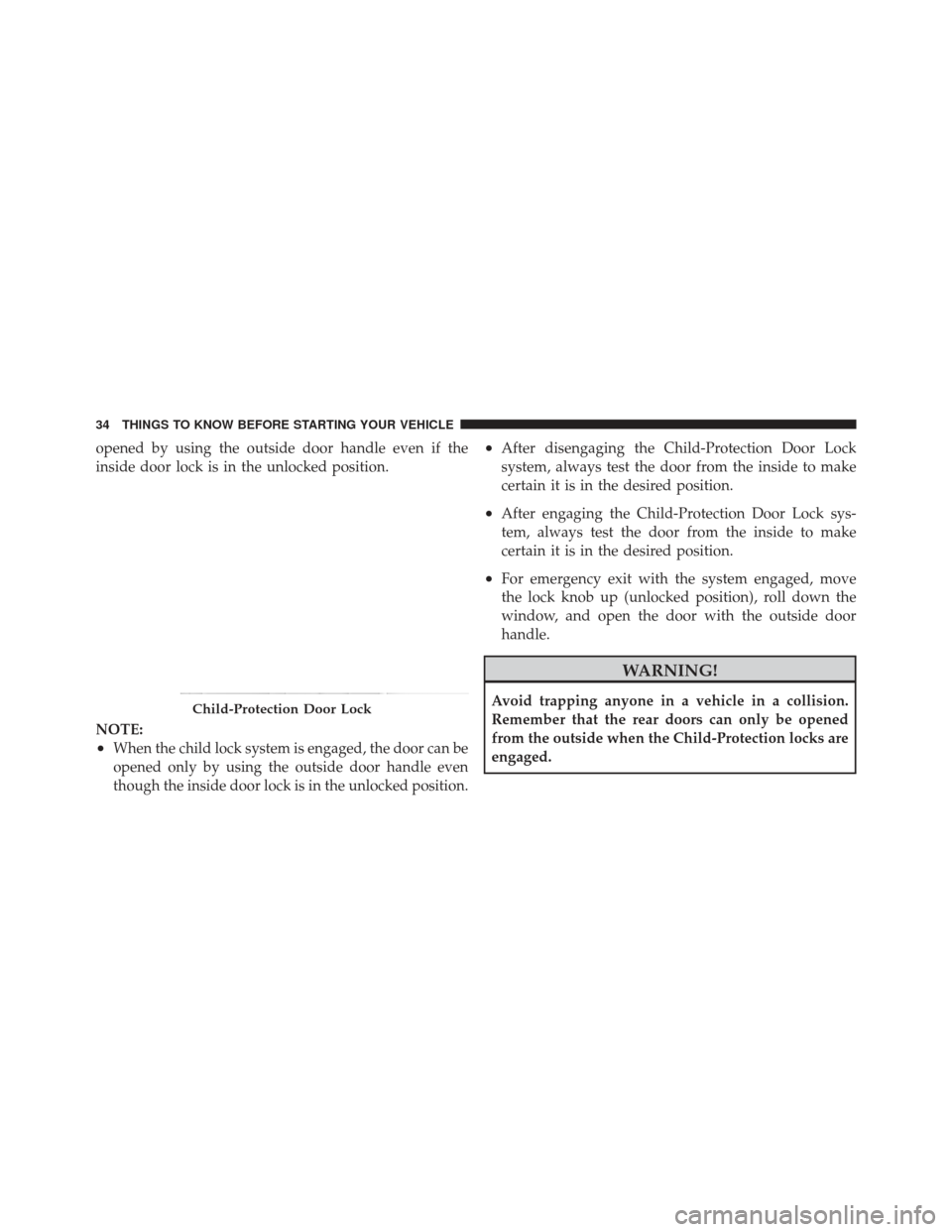 JEEP LIBERTY 2011 KK / 2.G Owners Manual opened by using the outside door handle even if the
inside door lock is in the unlocked position.
NOTE:
•When the child lock system is engaged, the door can be
opened only by using the outside door 