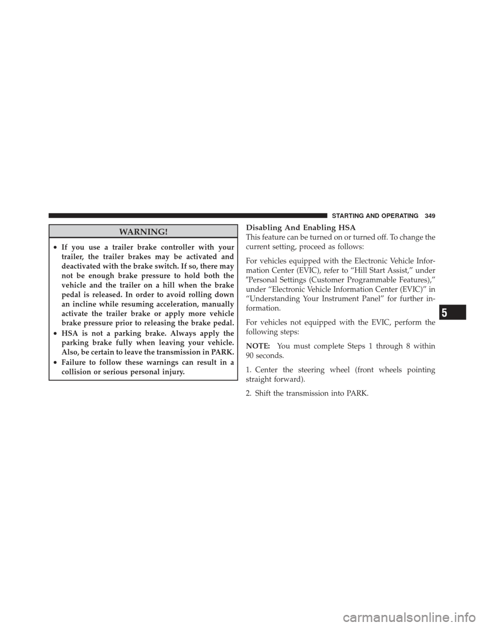 JEEP LIBERTY 2011 KK / 2.G Owners Manual WARNING!
•If you use a trailer brake controller with your
trailer, the trailer brakes may be activated and
deactivated with the brake switch. If so, there may
not be enough brake pressure to hold bo