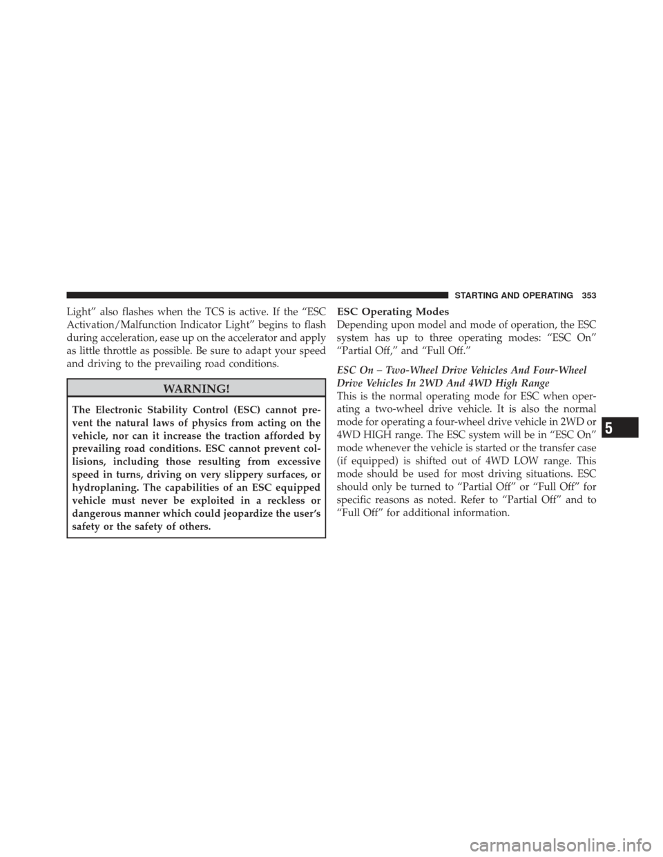 JEEP LIBERTY 2011 KK / 2.G Owners Manual Light” also flashes when the TCS is active. If the “ESC
Activation/Malfunction Indicator Light” begins to flash
during acceleration, ease up on the accelerator and apply
as little throttle as po