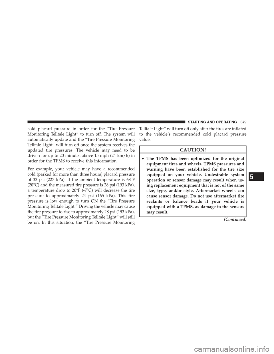 JEEP LIBERTY 2011 KK / 2.G Owners Manual cold placard pressure in order for the “Tire Pressure
Monitoring Telltale Light” to turn off. The system will
automatically update and the “Tire Pressure Monitoring
Telltale Light” will turn o