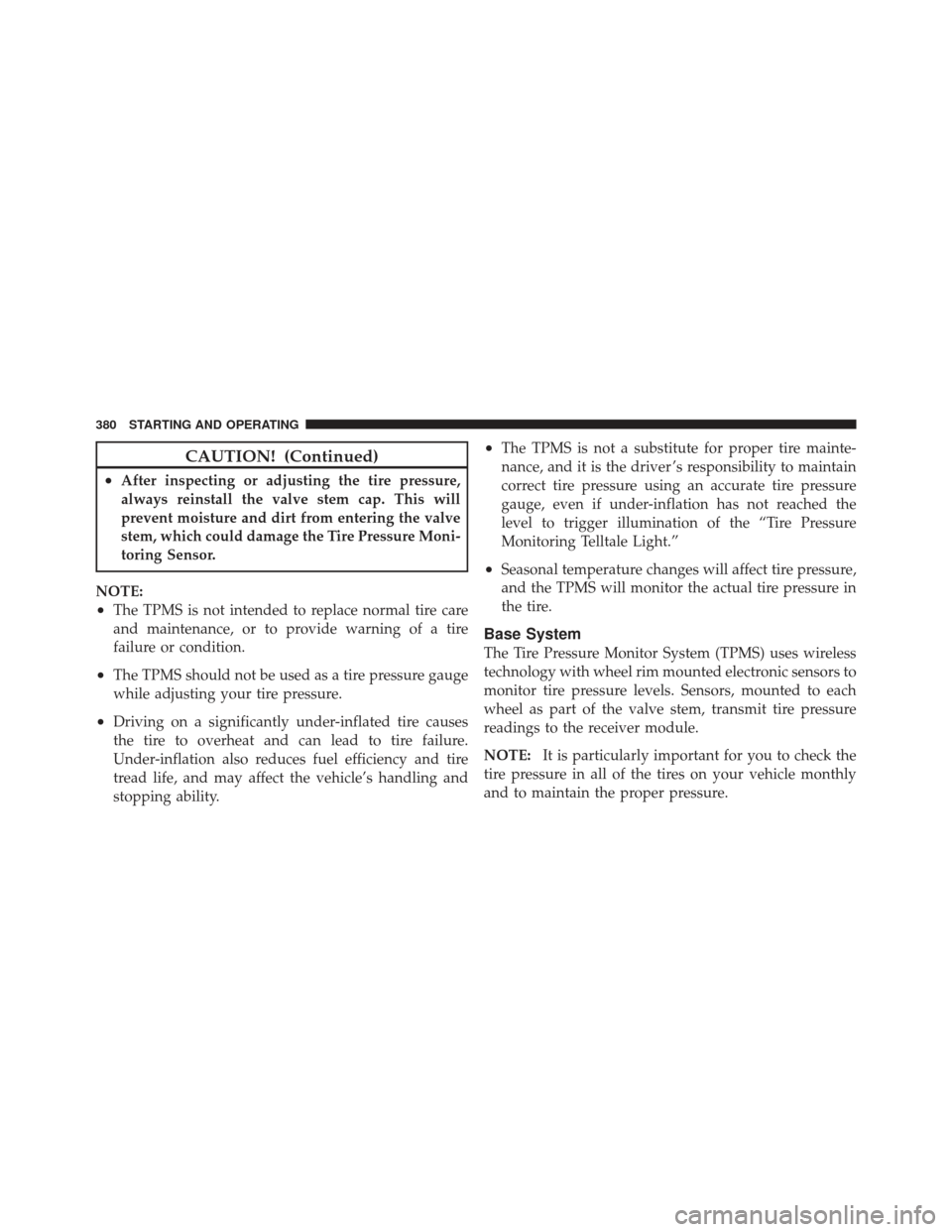 JEEP LIBERTY 2011 KK / 2.G Owners Manual CAUTION! (Continued)
•After inspecting or adjusting the tire pressure,
always reinstall the valve stem cap. This will
prevent moisture and dirt from entering the valve
stem, which could damage the T