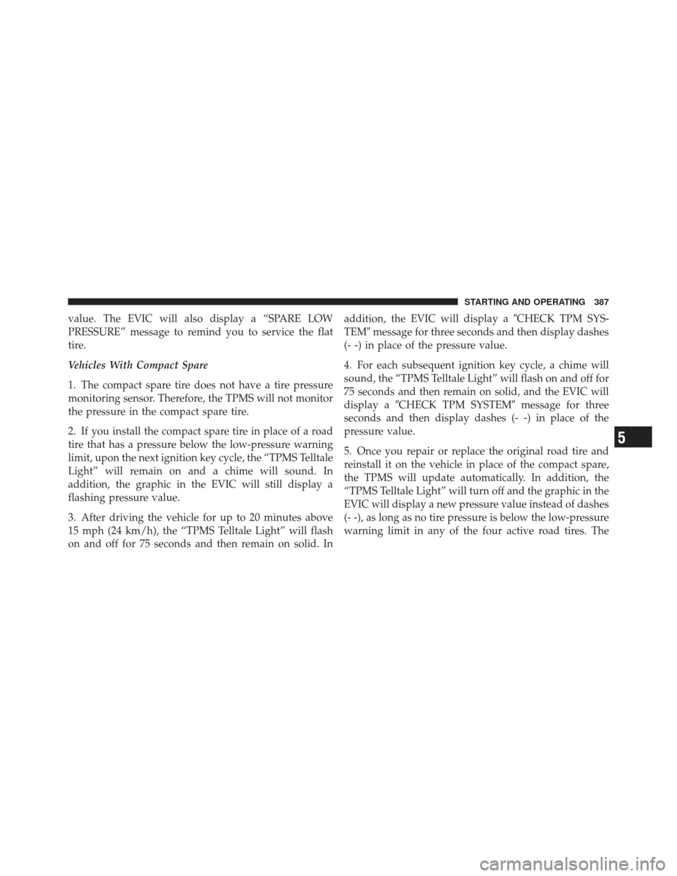 JEEP LIBERTY 2011 KK / 2.G Owners Manual value. The EVIC will also display a “SPARE LOW
PRESSURE” message to remind you to service the flat
tire.
Vehicles With Compact Spare
1. The compact spare tire does not have a tire pressure
monitor