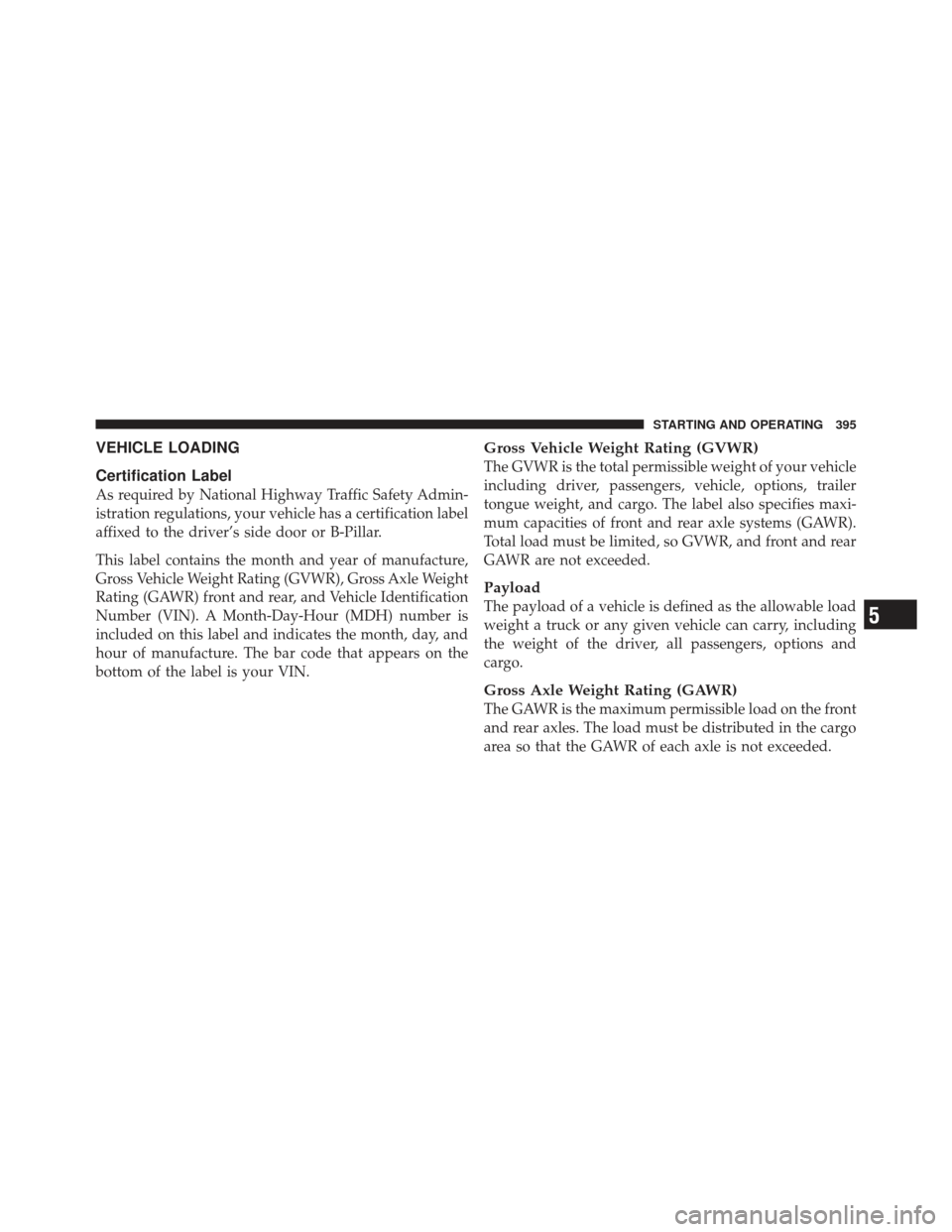 JEEP LIBERTY 2011 KK / 2.G Owners Manual VEHICLE LOADING
Certification Label
As required by National Highway Traffic Safety Admin-
istration regulations, your vehicle has a certification label
affixed to the driver’s side door or B-Pillar. JEEP LIBERTY 2011 KK / 2.G Owners Manual VEHICLE LOADING
Certification Label
As required by National Highway Traffic Safety Admin-
istration regulations, your vehicle has a certification label
affixed to the driver’s side door or B-Pillar.