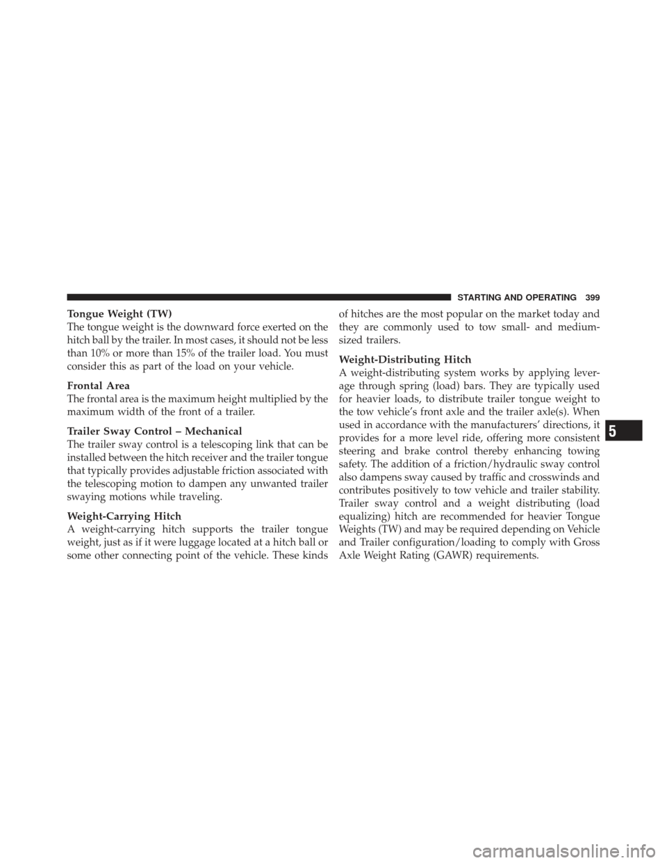 JEEP LIBERTY 2011 KK / 2.G Owners Manual Tongue Weight (TW)
The tongue weight is the downward force exerted on the
hitch ball by the trailer. In most cases, it should not be less
than 10% or more than 15% of the trailer load. You must
consid