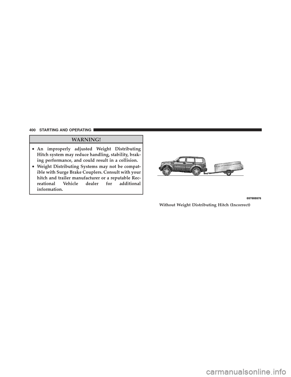 JEEP LIBERTY 2011 KK / 2.G Owners Manual WARNING!
•An improperly adjusted Weight Distributing
Hitch system may reduce handling, stability, brak-
ing performance, and could result in a collision.
•Weight Distributing Systems may not be co